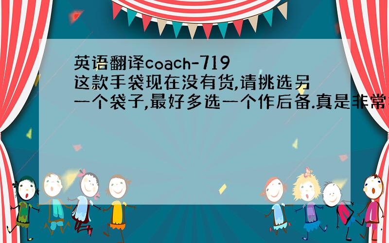 英语翻译coach-719 这款手袋现在没有货,请挑选另一个袋子,最好多选一个作后备.真是非常抱歉.