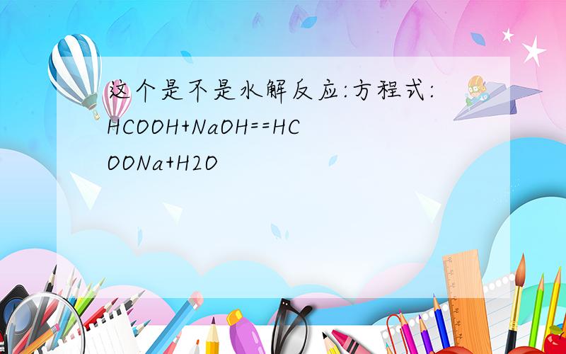 这个是不是水解反应:方程式:HCOOH+NaOH==HCOONa+H2O