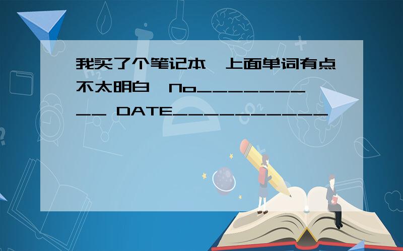 我买了个笔记本,上面单词有点不太明白,No_________ DATE__________