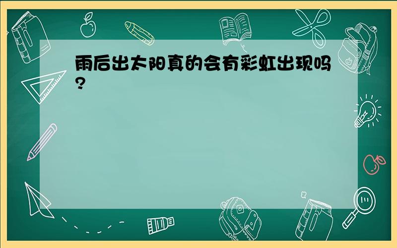 雨后出太阳真的会有彩虹出现吗?