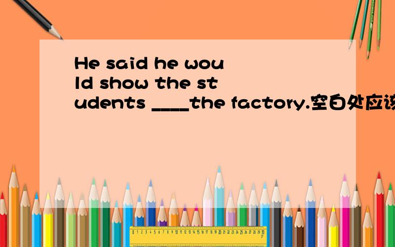 He said he would show the students ____the factory.空白处应该填abo