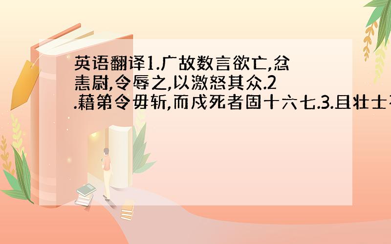 英语翻译1.广故数言欲亡,忿恚尉,令辱之,以激怒其众.2.藉第令毋斩,而戍死者固十六七.3.且壮士不死即已,死即举大名耳