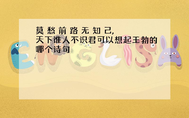 莫 愁 前 路 无 知 己,天下谁人不识君可以想起王勃的哪个诗句