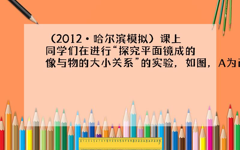 （2012•哈尔滨模拟）课上同学们在进行“探究平面镜成的像与物的大小关系”的实验，如图，A为已燃蜡烛，L为玻璃板．