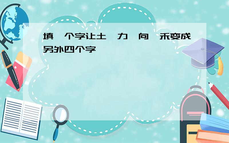 填一个字让土、力、向、禾变成另外四个字