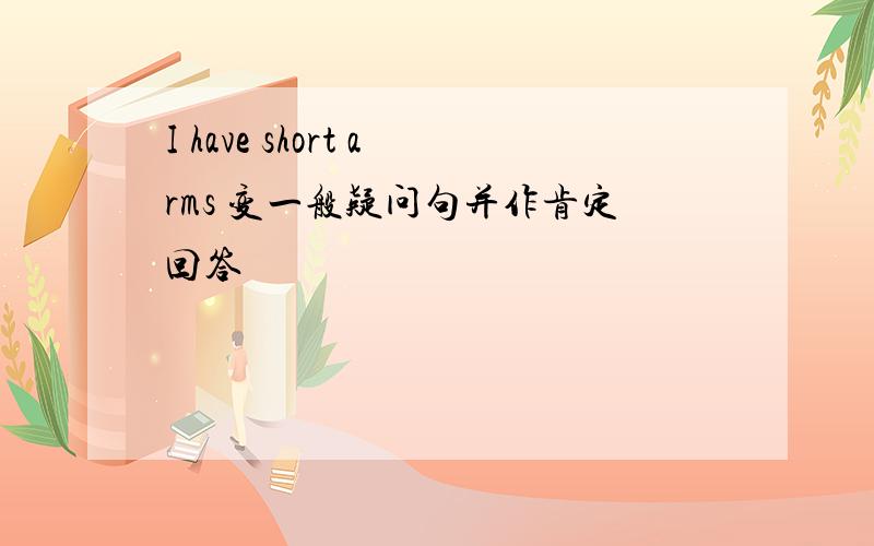 I have short arms 变一般疑问句并作肯定回答