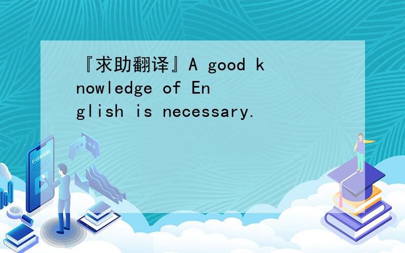 『求助翻译』A good knowledge of English is necessary.