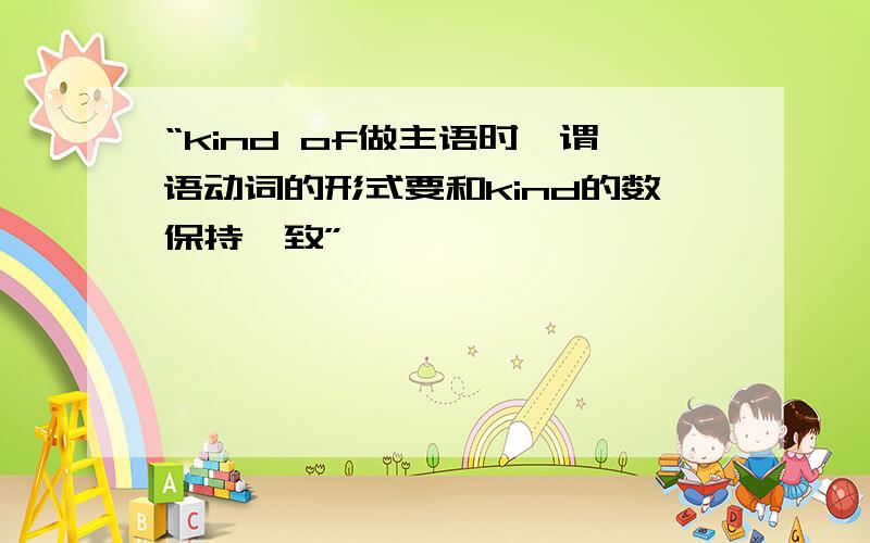 “kind of做主语时,谓语动词的形式要和kind的数保持一致”,