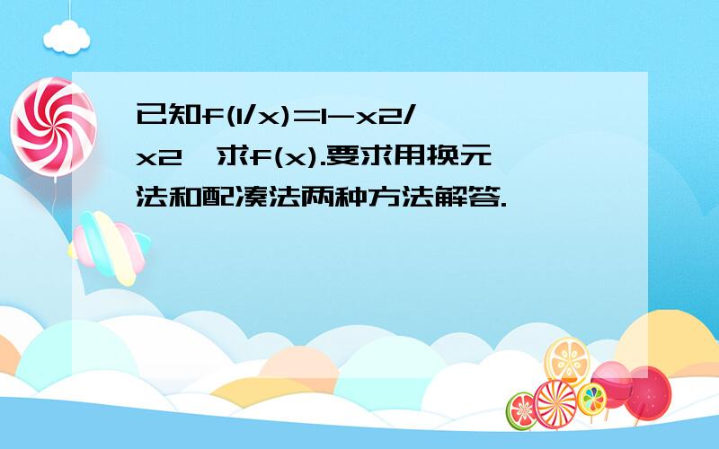 已知f(1/x)=1-x2/x2,求f(x).要求用换元法和配凑法两种方法解答.