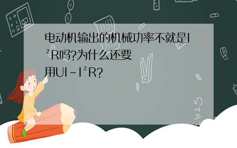 电动机输出的机械功率不就是I²R吗?为什么还要用UI-I²R?