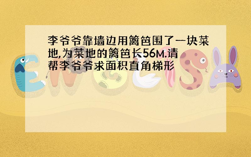 李爷爷靠墙边用篱笆围了一块菜地,为菜地的篱笆长56M.请帮李爷爷求面积直角梯形