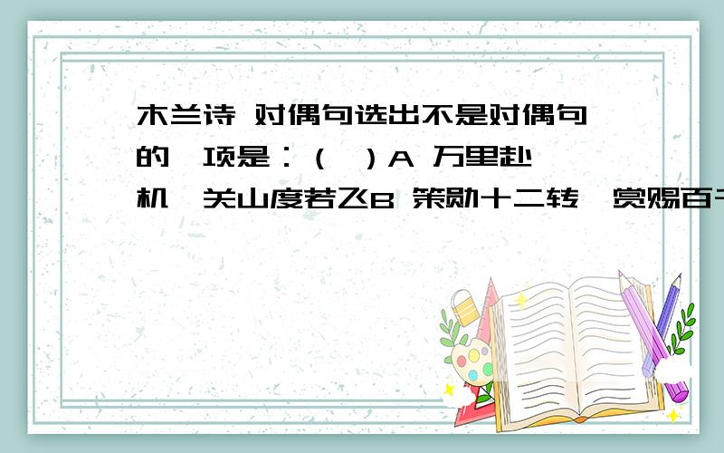 木兰诗 对偶句选出不是对偶句的一项是：（ ）A 万里赴戎机,关山度若飞B 策勋十二转,赏赐百千强C 当窗理云鬓,对镜帖花