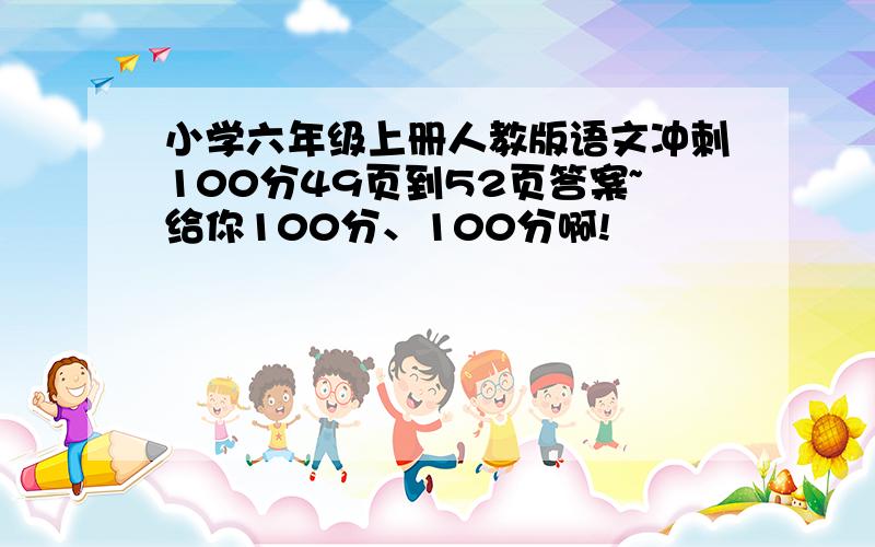 小学六年级上册人教版语文冲刺100分49页到52页答案~给你100分、100分啊!