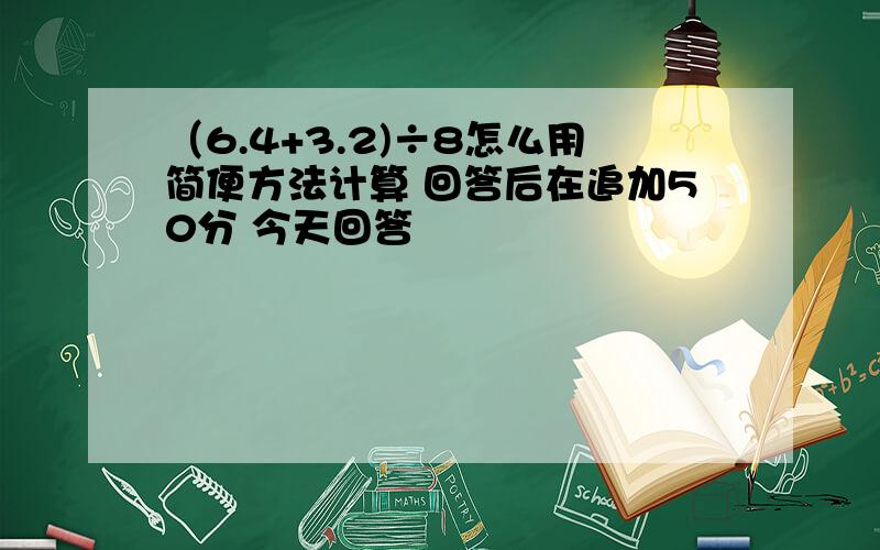 （6.4+3.2)÷8怎么用简便方法计算 回答后在追加50分 今天回答