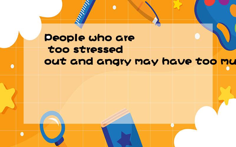 People who are too stressed out and angry may have too much