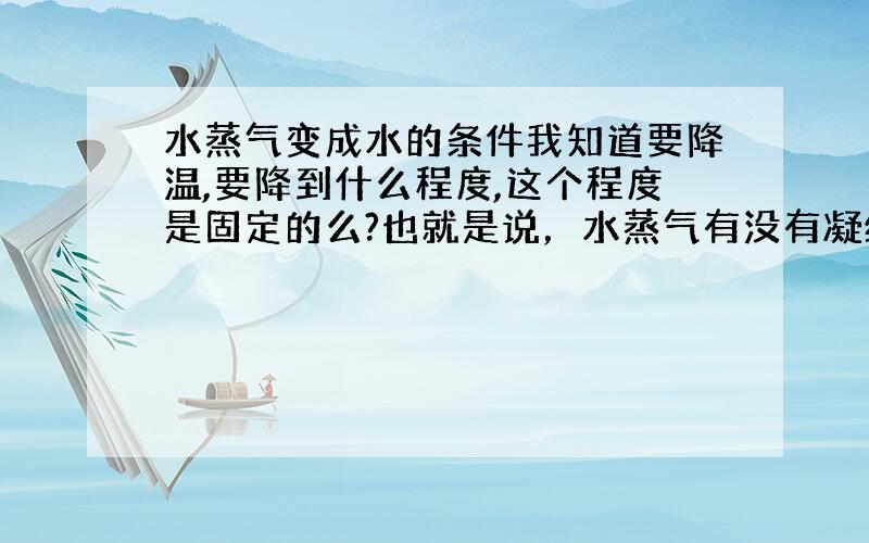 水蒸气变成水的条件我知道要降温,要降到什么程度,这个程度是固定的么?也就是说，水蒸气有没有凝结点