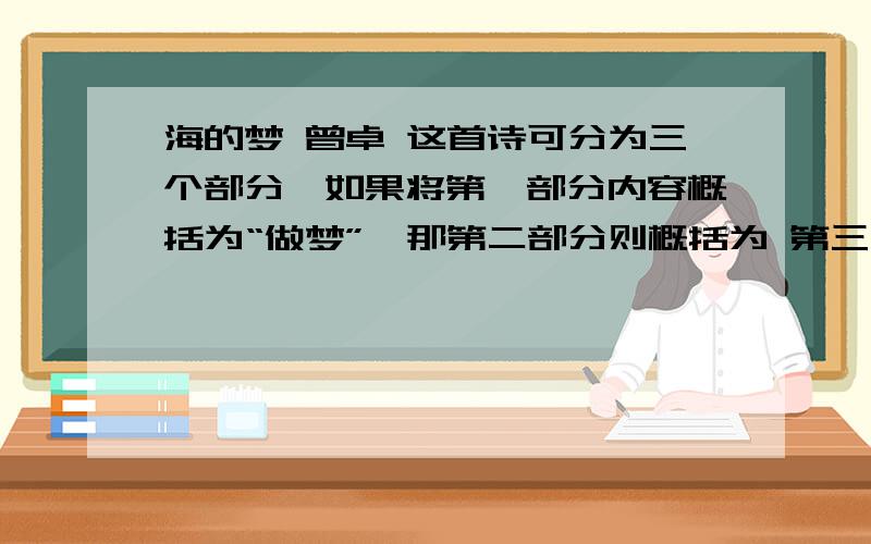 海的梦 曾卓 这首诗可分为三个部分,如果将第一部分内容概括为“做梦”,那第二部分则概括为 第三部分为 2.诗中抒写了我成