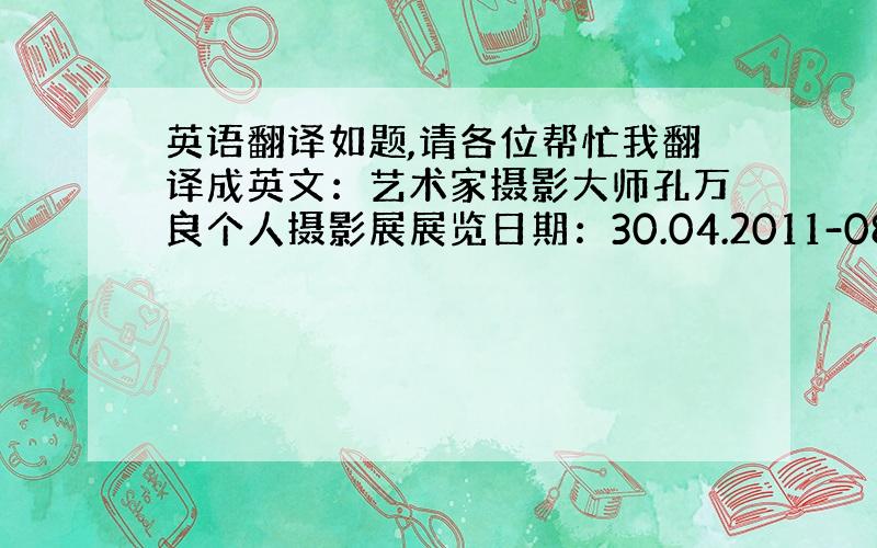 英语翻译如题,请各位帮忙我翻译成英文：艺术家摄影大师孔万良个人摄影展展览日期：30.04.2011-08.05.2011