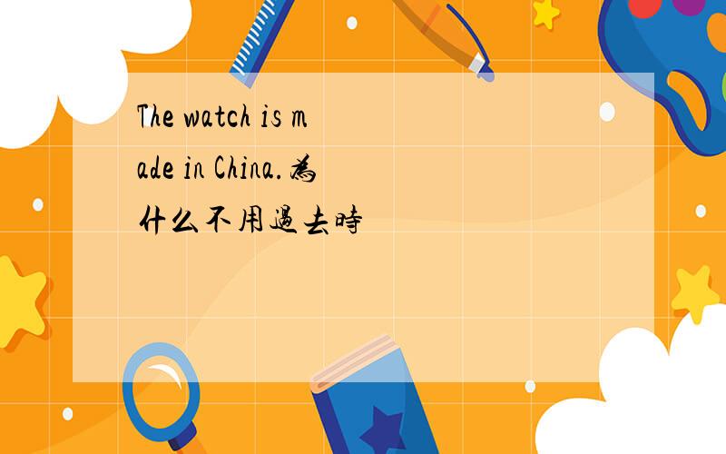 The watch is made in China.为什么不用过去时