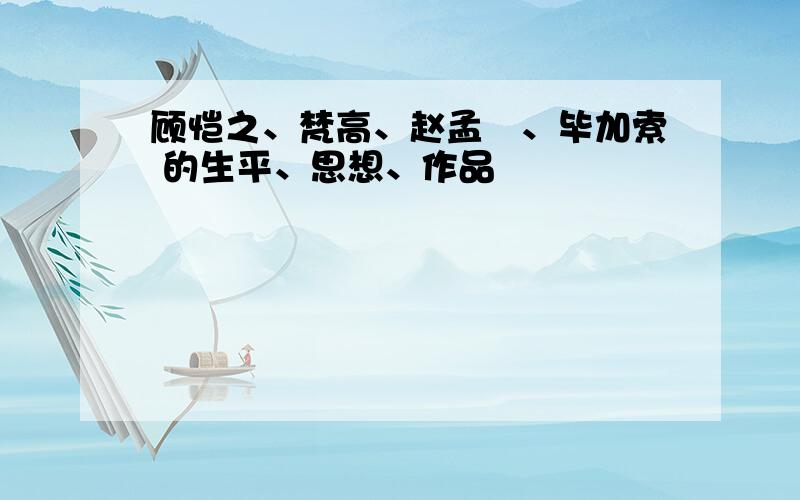 顾恺之、梵高、赵孟頫、毕加索 的生平、思想、作品