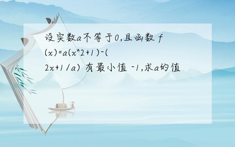 设实数a不等于0,且函数 f(x)=a(x^2+1)-(2x+1/a) 有最小值 -1,求a的值