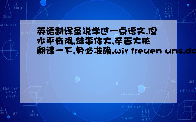 英语翻译虽说学过一点德文,但水平有限,兹事体大,辛苦大侠翻译一下,务必准确,wir freuen uns,dass wi