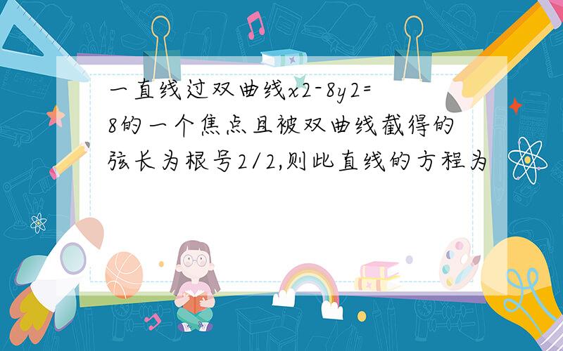 一直线过双曲线x2-8y2=8的一个焦点且被双曲线截得的弦长为根号2/2,则此直线的方程为