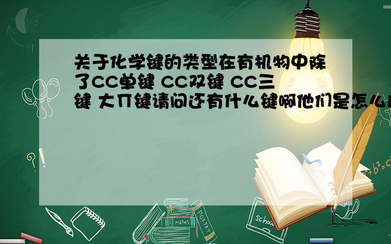 关于化学键的类型在有机物中除了CC单键 CC双键 CC三键 大∏键请问还有什么键啊他们是怎么成键的啊?