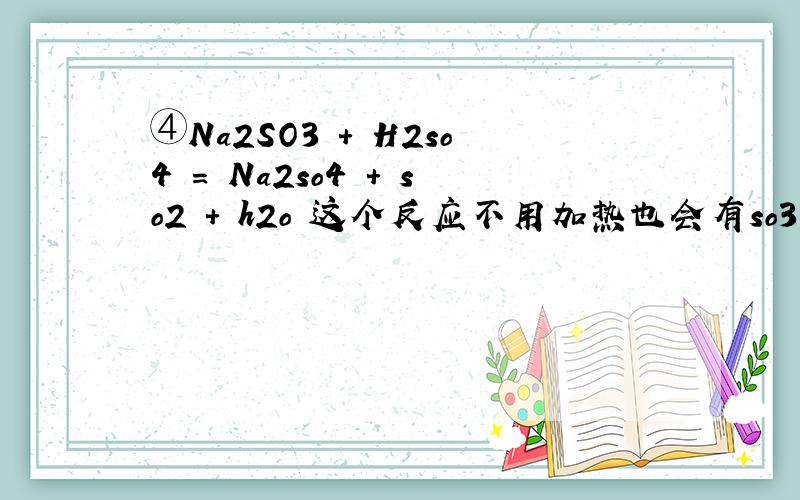 ④Na2SO3 + H2so4 = Na2so4 + so2 + h2o 这个反应不用加热也会有so3生成吗?为什么呢?