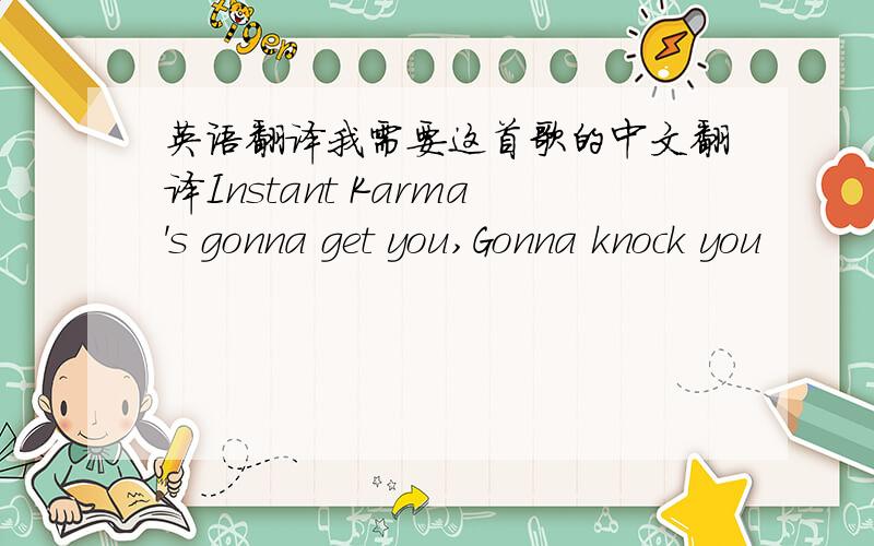 英语翻译我需要这首歌的中文翻译Instant Karma's gonna get you,Gonna knock you