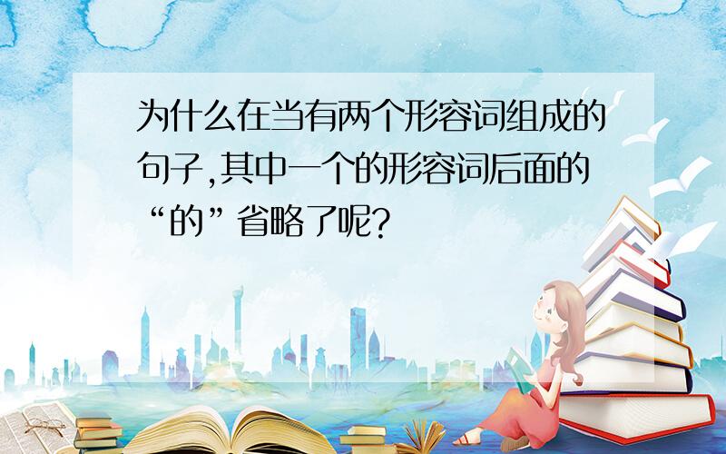 为什么在当有两个形容词组成的句子,其中一个的形容词后面的“的”省略了呢?