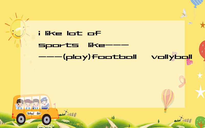 i like lot of sports,like------(play)football ,vollyball…………