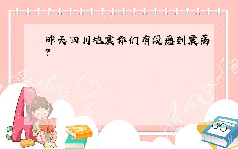 昨天四川地震你们有没感到震荡?