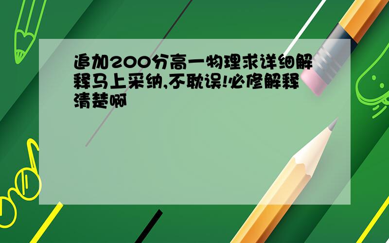 追加200分高一物理求详细解释马上采纳,不耽误!必修解释清楚啊