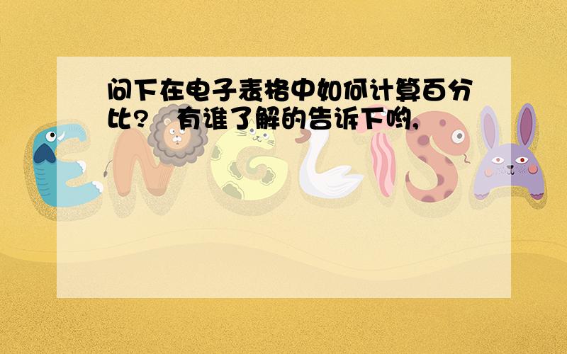 问下在电子表格中如何计算百分比?　有谁了解的告诉下哟,