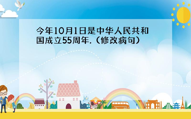 今年10月1日是中华人民共和国成立55周年.（修改病句）