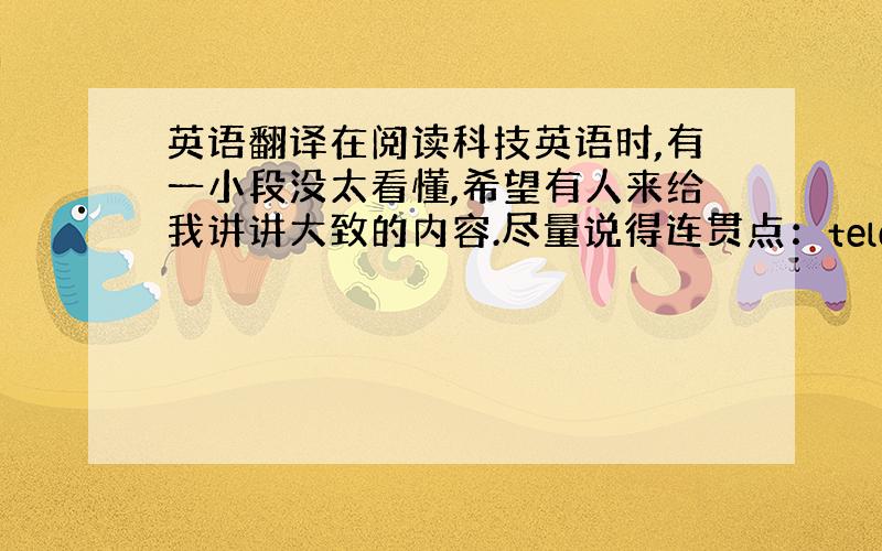 英语翻译在阅读科技英语时,有一小段没太看懂,希望有人来给我讲讲大致的内容.尽量说得连贯点：telecommunicati