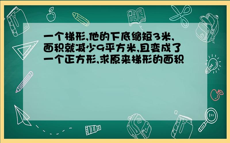 一个梯形,他的下底缩短3米,面积就减少9平方米,且变成了一个正方形,求原来梯形的面积