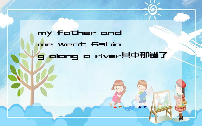 my father and me went fishing along a river其中那错了