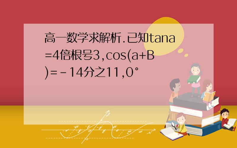 高一数学求解析.已知tana=4倍根号3,cos(a+B)=-14分之11,0°