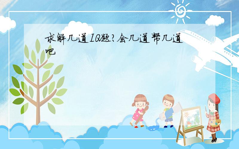 求解几道IQ题?会几道帮几道吧