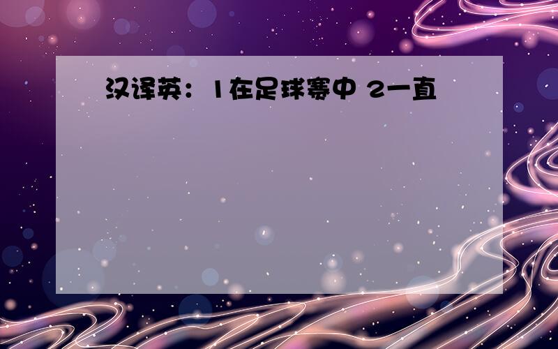 汉译英：1在足球赛中 2一直