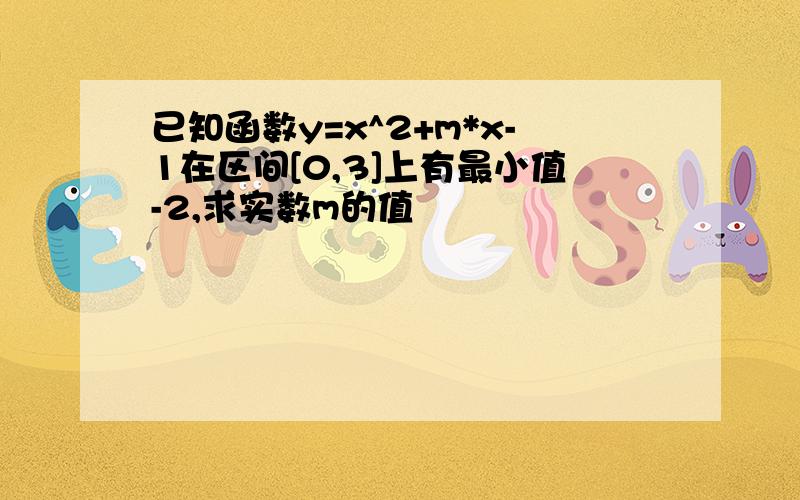 已知函数y=x^2+m*x-1在区间[0,3]上有最小值-2,求实数m的值