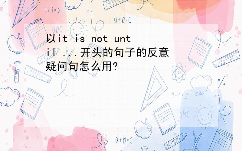 以it is not until ...开头的句子的反意疑问句怎么用?