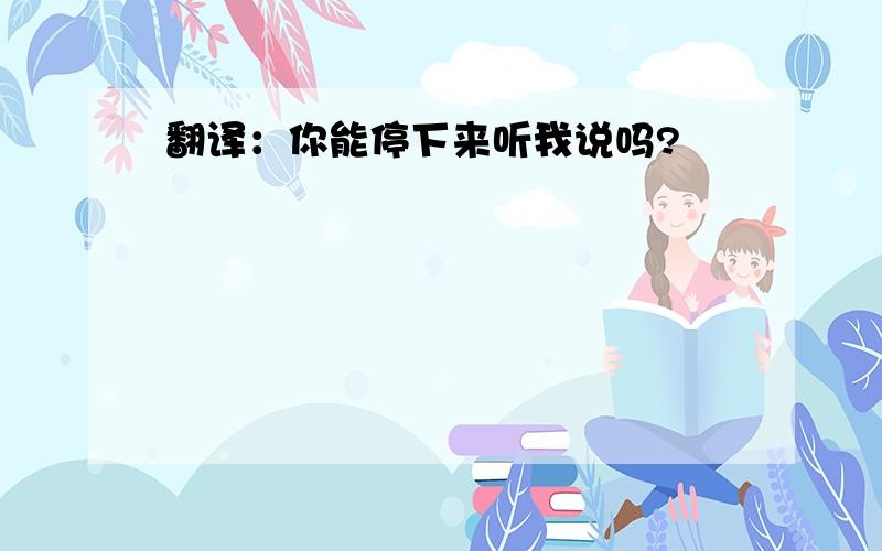 翻译：你能停下来听我说吗?