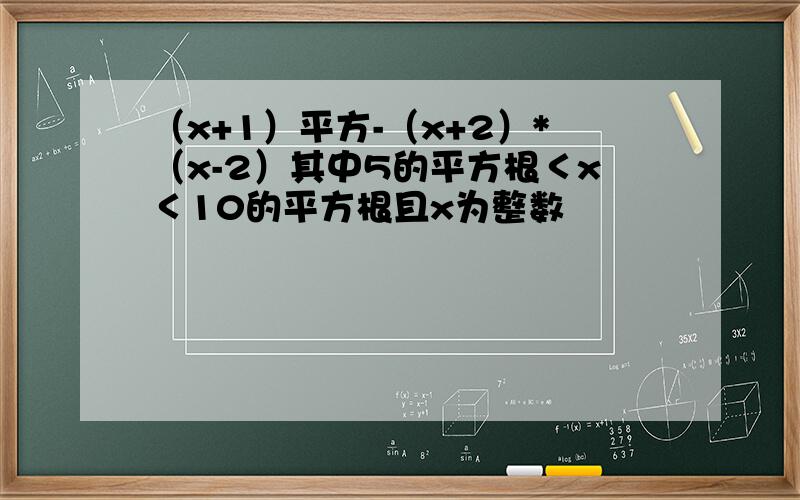 （x+1）平方-（x+2）*（x-2）其中5的平方根＜x＜10的平方根且x为整数