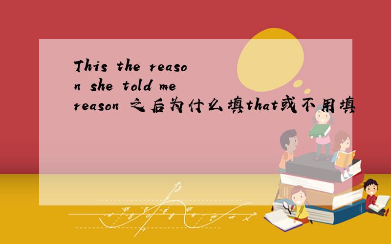 This the reason she told me reason 之后为什么填that或不用填