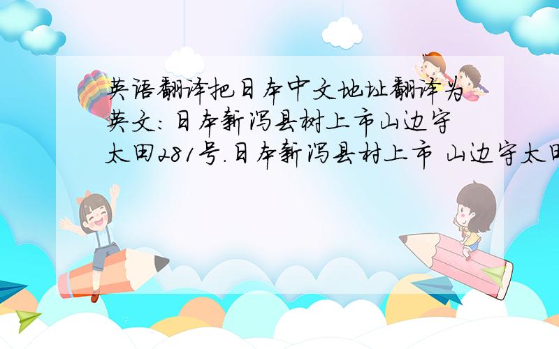 英语翻译把日本中文地址翻译为英文：日本新泻县树上市山边守太田281号.日本新泻县村上市 山边守太田281号