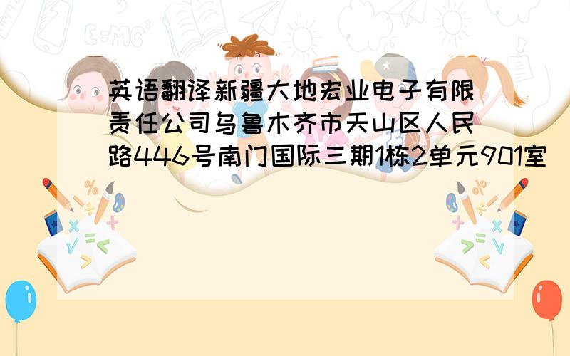 英语翻译新疆大地宏业电子有限责任公司乌鲁木齐市天山区人民路446号南门国际三期1栋2单元901室