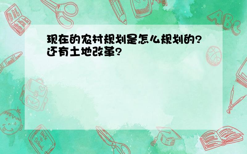 现在的农村规划是怎么规划的?还有土地改革?